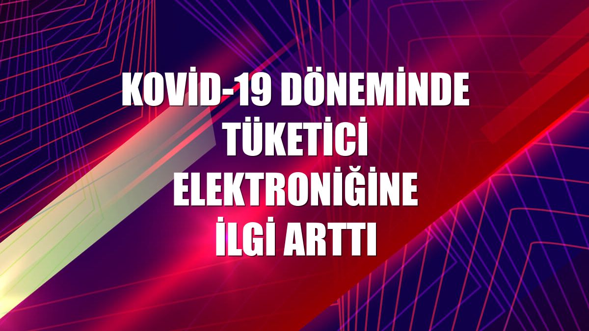 Kovid-19 döneminde tüketici elektroniğine ilgi arttı