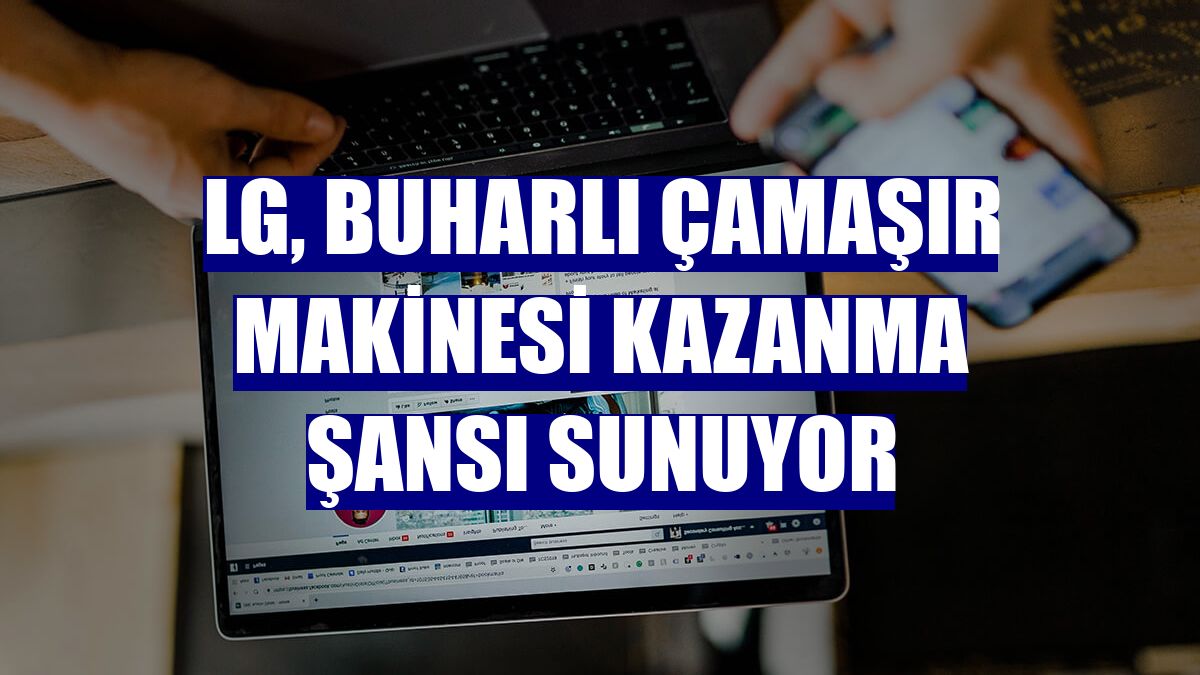 LG, buharlı çamaşır makinesi kazanma şansı sunuyor