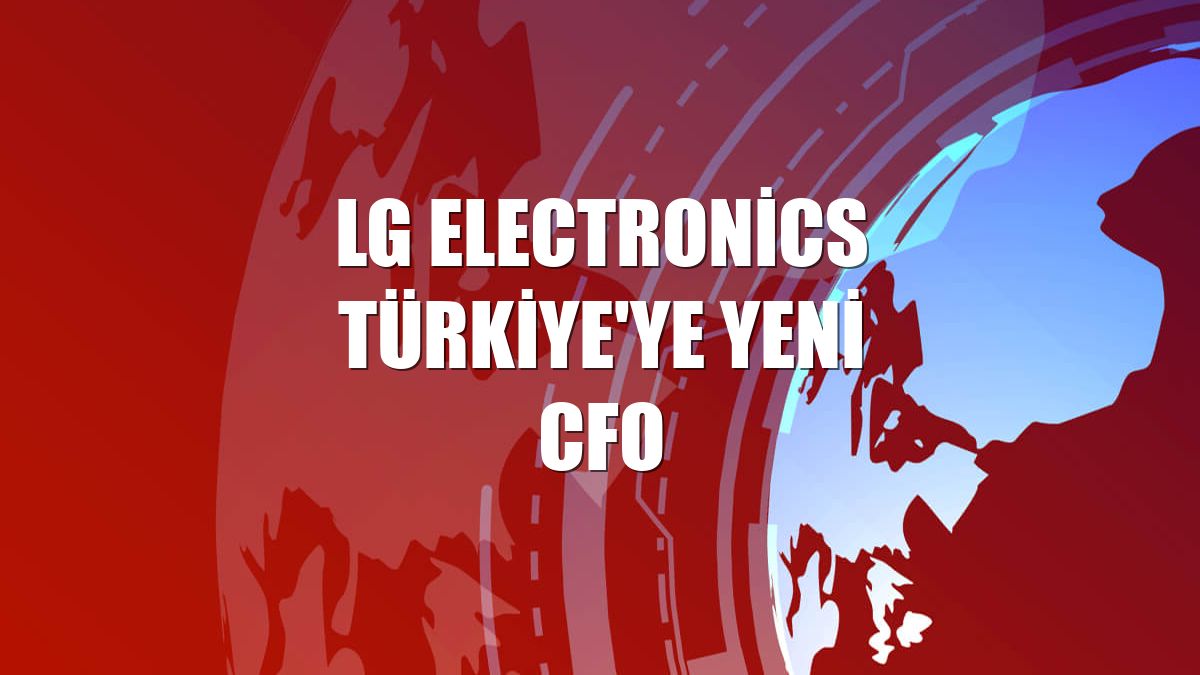 LG Electronics Türkiye'ye yeni CFO