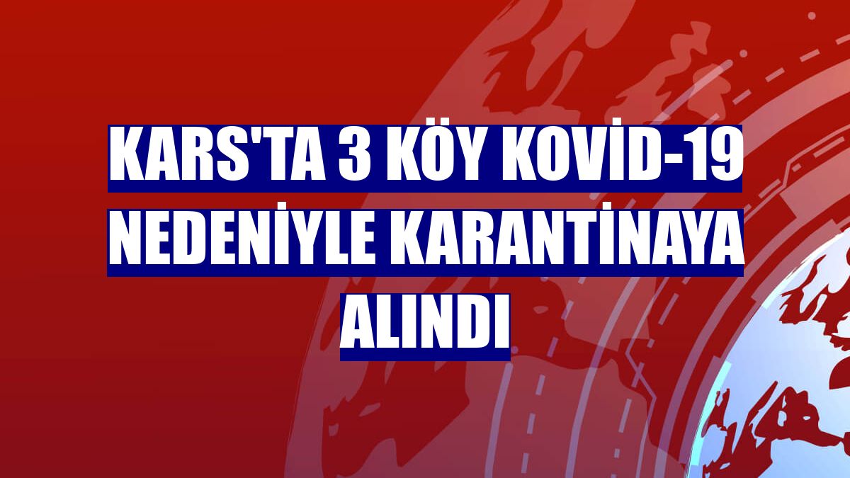 Kars'ta 3 köy Kovid-19 nedeniyle karantinaya alındı