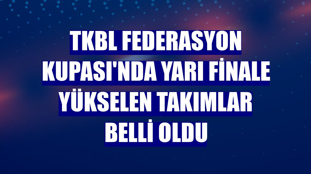 TKBL Federasyon Kupası'nda yarı finale yükselen takımlar belli oldu