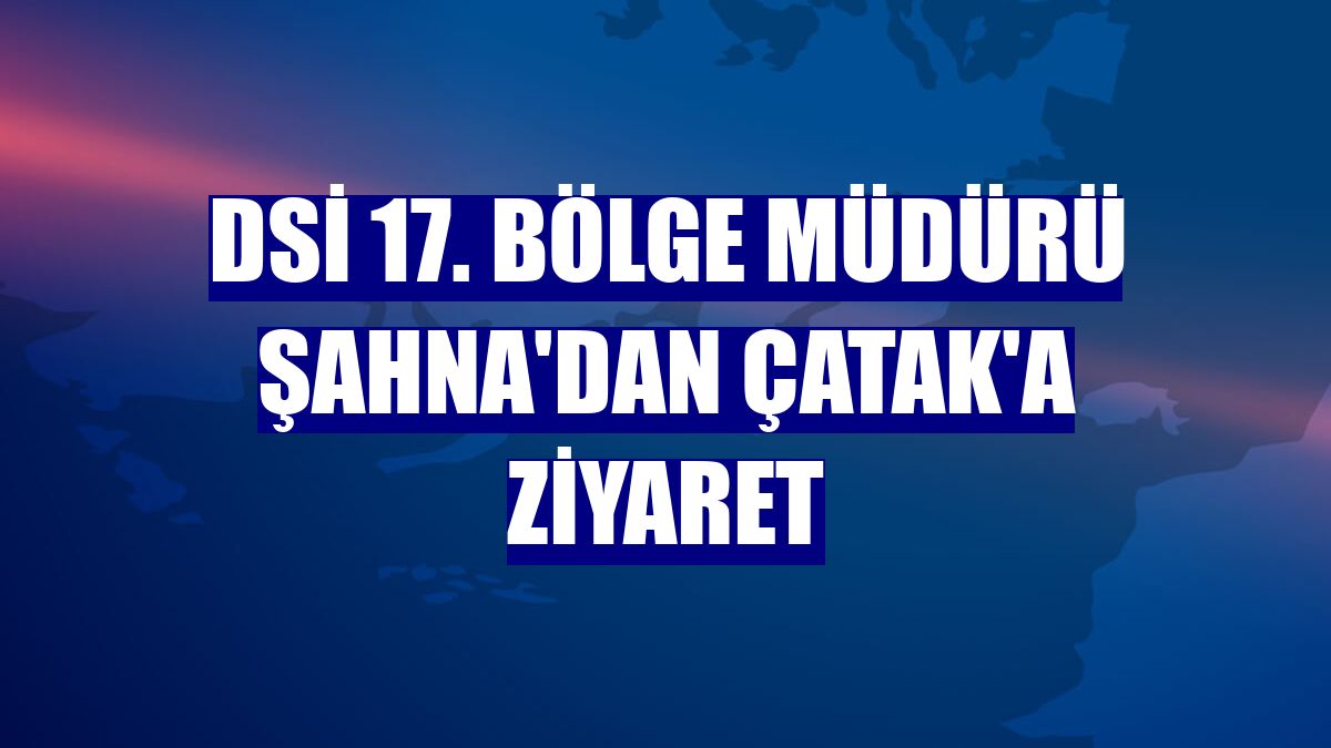 DSİ 17. Bölge Müdürü Şahna'dan Çatak'a ziyaret