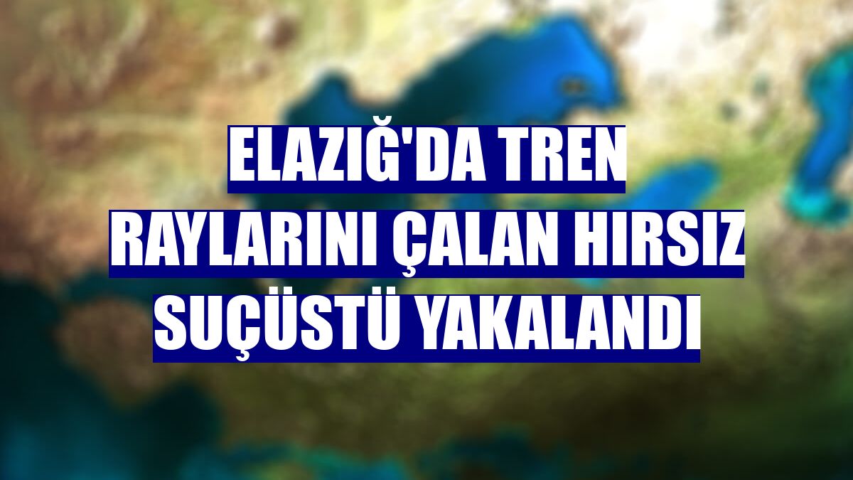 Elazığ'da tren raylarını çalan hırsız suçüstü yakalandı