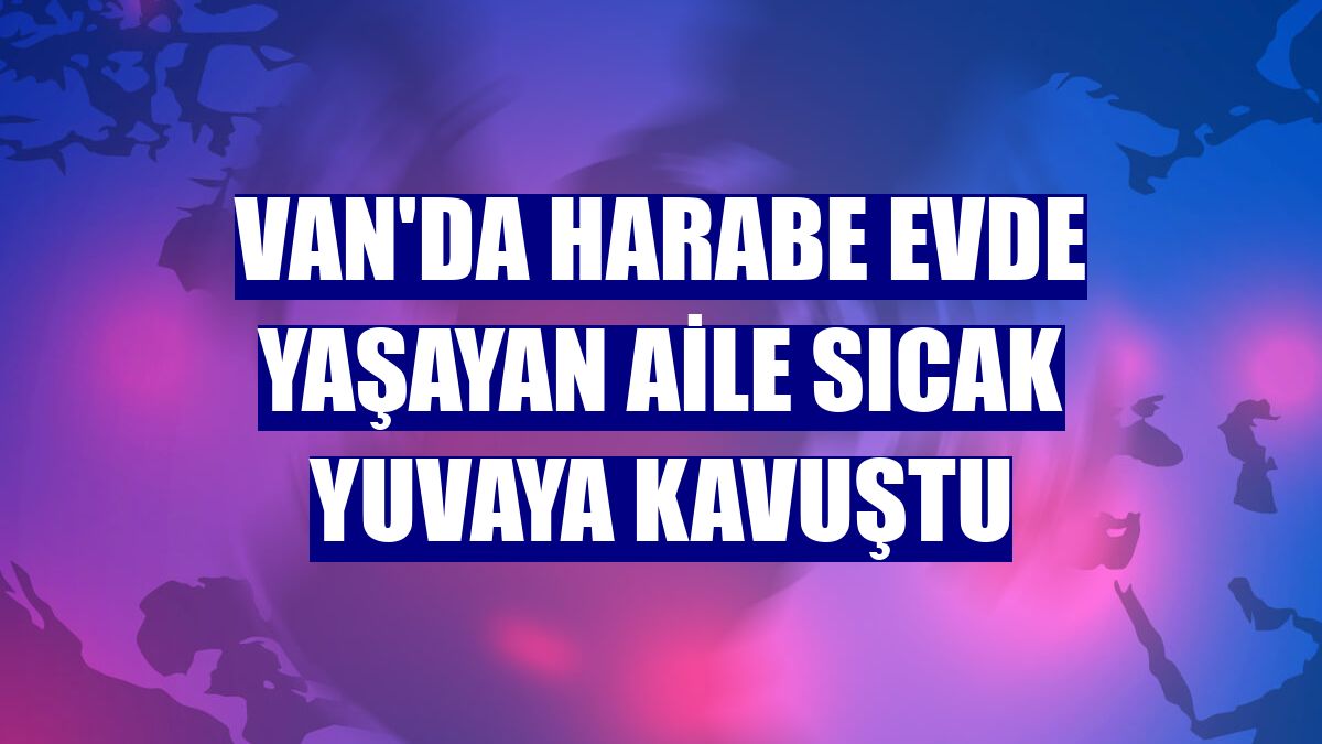 Van'da harabe evde yaşayan aile sıcak yuvaya kavuştu