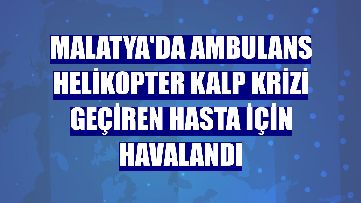 Malatya'da ambulans helikopter kalp krizi geçiren hasta için havalandı