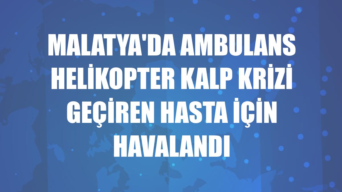 Malatya'da ambulans helikopter kalp krizi geçiren hasta için havalandı