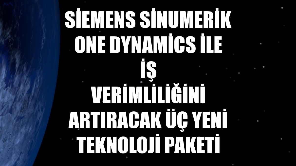 Siemens Sinumerik One Dynamics ile iş verimliliğini artıracak üç yeni teknoloji paketi