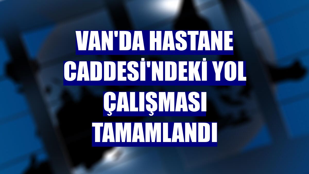 Van'da Hastane Caddesi'ndeki yol çalışması tamamlandı