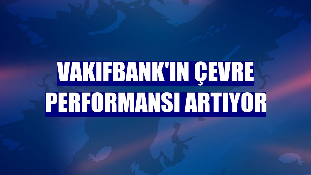 VakıfBank'ın çevre performansı artıyor