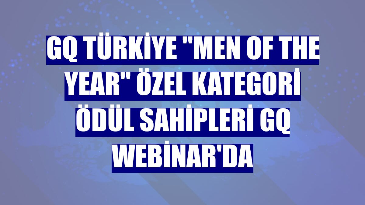 GQ Türkiye "Men of the Year" özel kategori ödül sahipleri GQ Webinar'da