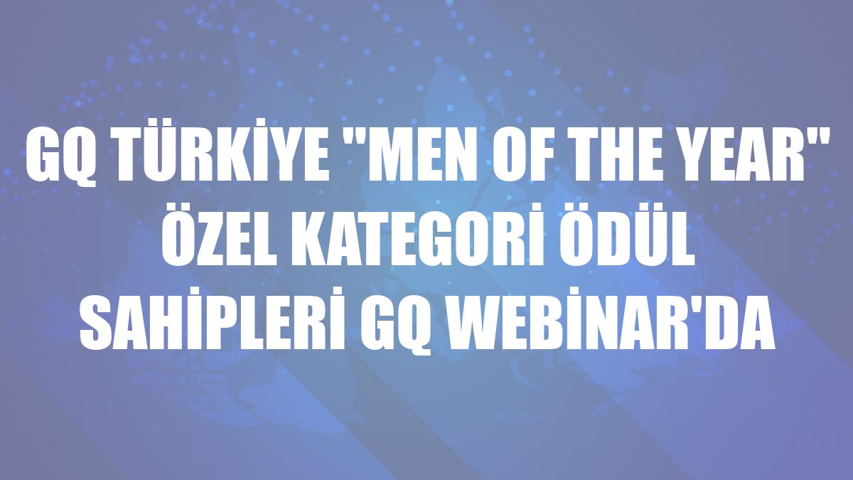 GQ Türkiye 'Men of the Year' özel kategori ödül sahipleri GQ Webinar'da