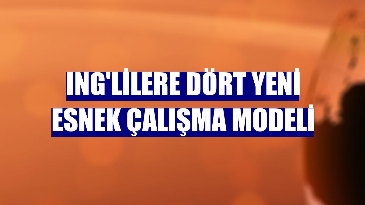 ING'lilere dört yeni esnek çalışma modeli