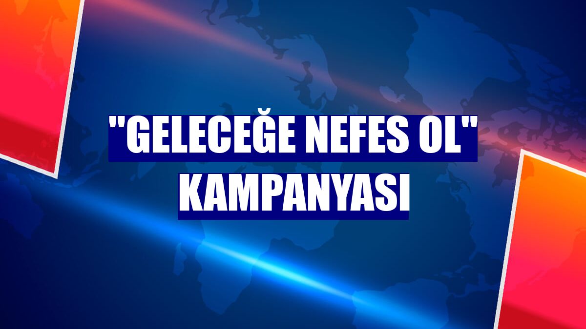 "Geleceğe Nefes Ol" kampanyası