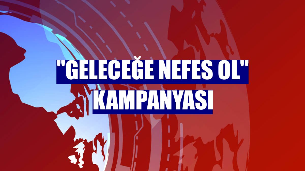"Geleceğe Nefes Ol" kampanyası