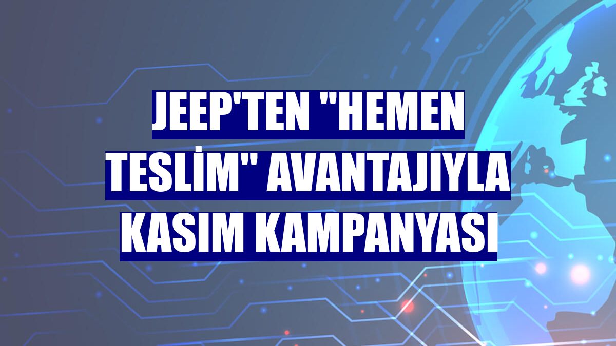Jeep'ten "Hemen teslim" avantajıyla kasım kampanyası