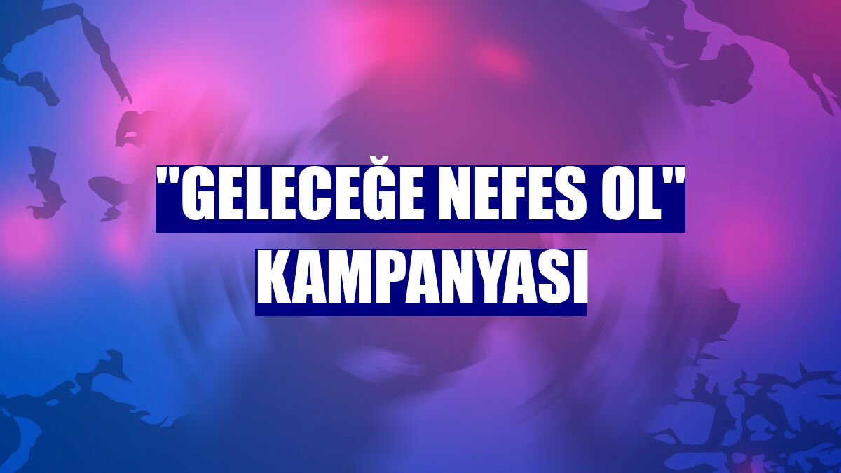 "Geleceğe Nefes Ol" kampanyası
