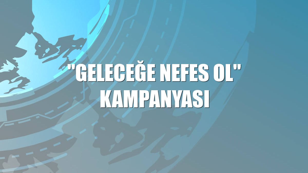 "Geleceğe Nefes Ol" kampanyası