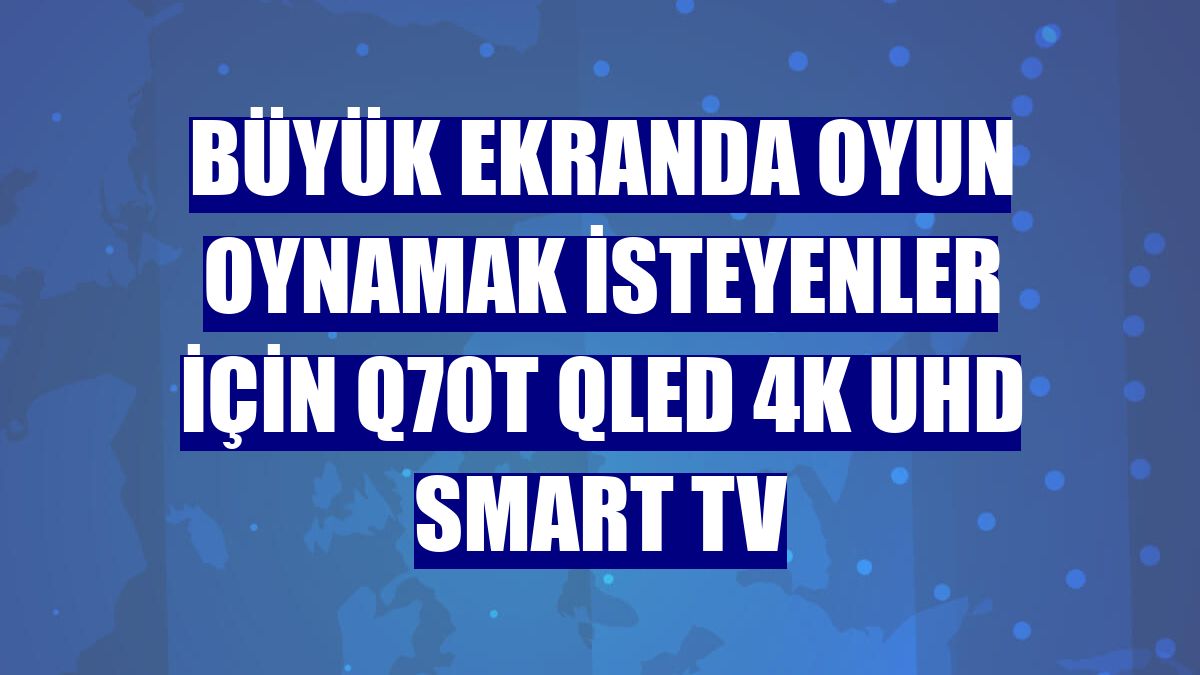 Büyük ekranda oyun oynamak isteyenler için Q70T QLED 4K UHD Smart TV