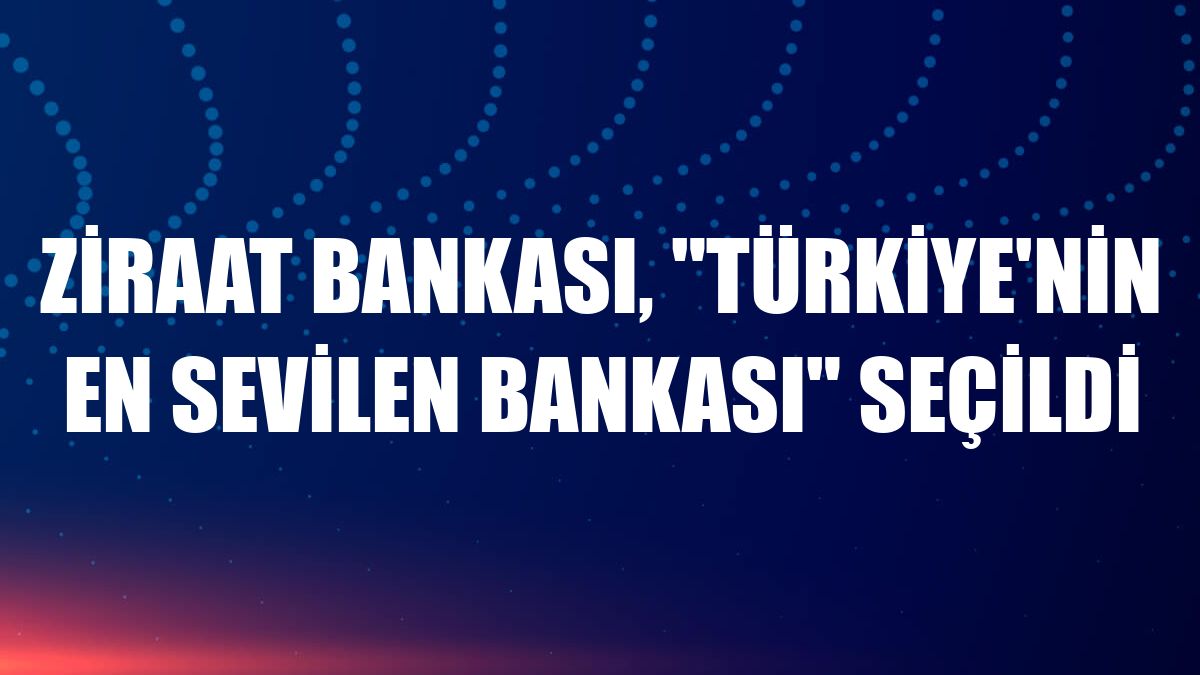Ziraat Bankası, 'Türkiye'nin en sevilen bankası' seçildi