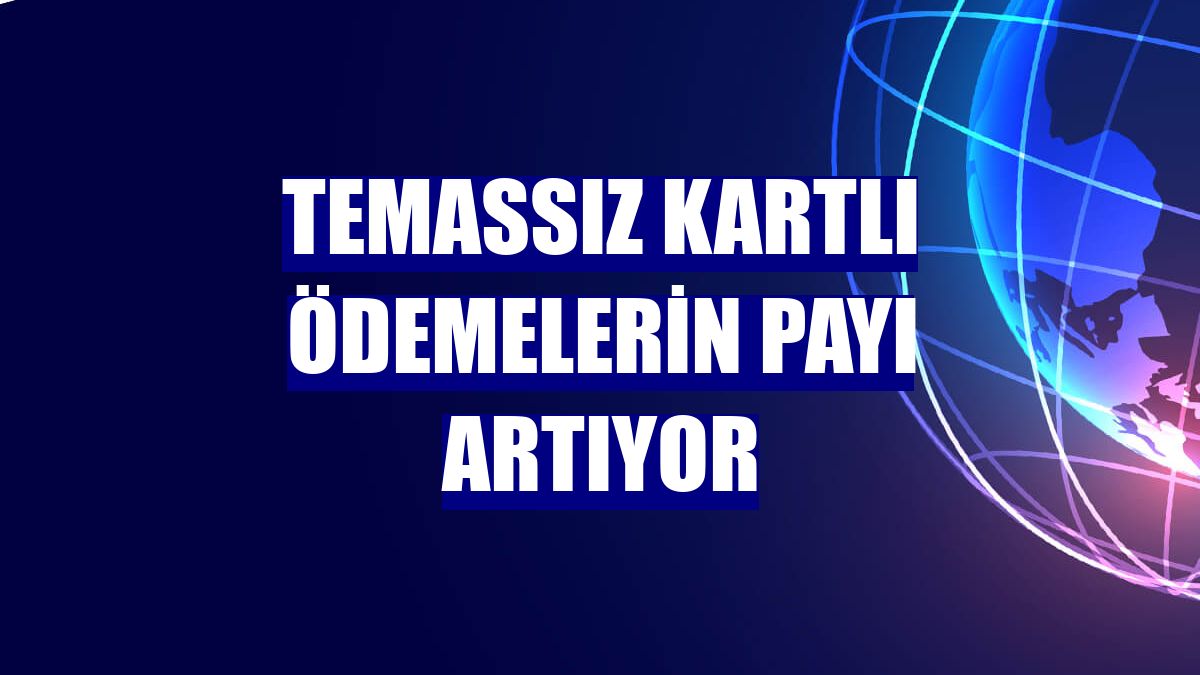 Temassız kartlı ödemelerin payı artıyor