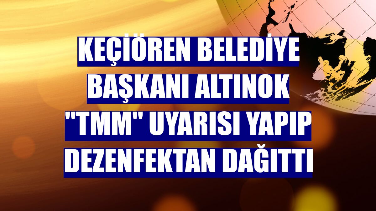 Keçiören Belediye Başkanı Altınok "TMM" uyarısı yapıp dezenfektan dağıttı