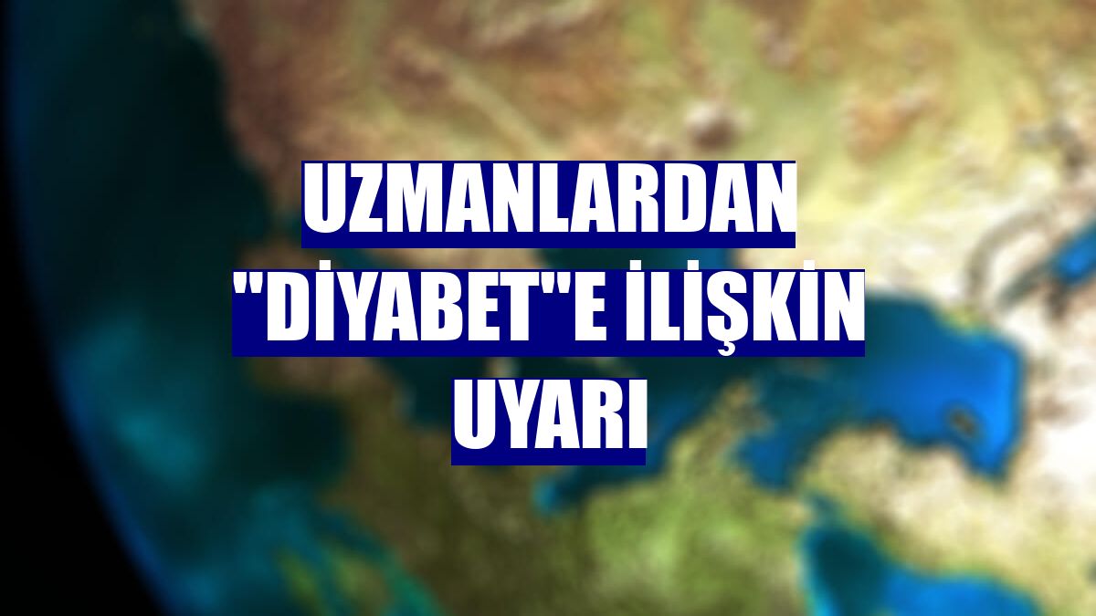 Uzmanlardan "diyabet"e ilişkin uyarı