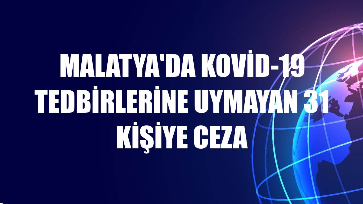 Malatya'da Kovid-19 tedbirlerine uymayan 31 kişiye ceza