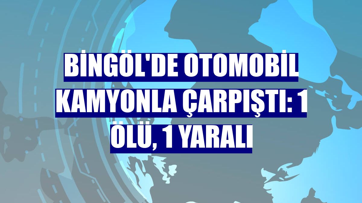 Bingöl'de otomobil kamyonla çarpıştı: 1 ölü, 1 yaralı