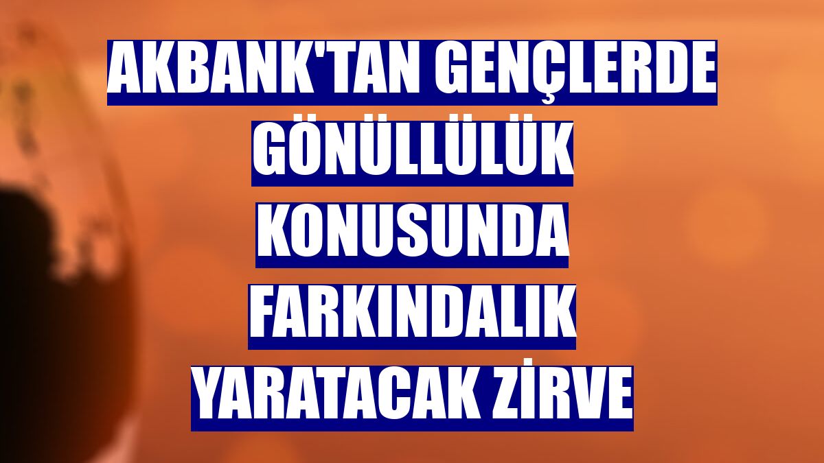 Akbank'tan gençlerde gönüllülük konusunda farkındalık yaratacak zirve