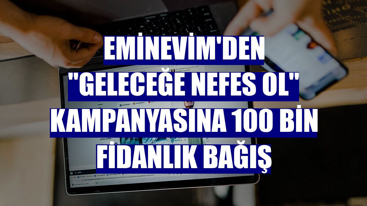 Eminevim'den "Geleceğe Nefes Ol" kampanyasına 100 bin fidanlık bağış