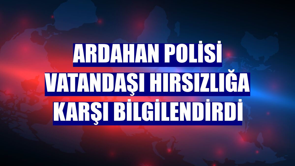 Ardahan polisi vatandaşı hırsızlığa karşı bilgilendirdi