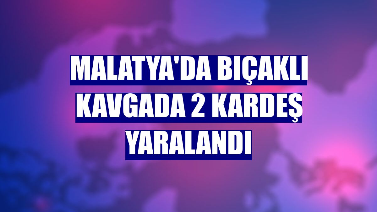 Malatya'da bıçaklı kavgada 2 kardeş yaralandı