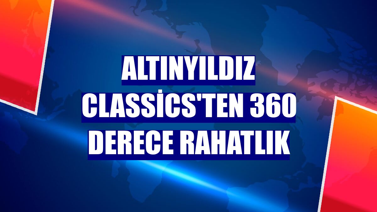 Altınyıldız Classics'ten 360 derece rahatlık