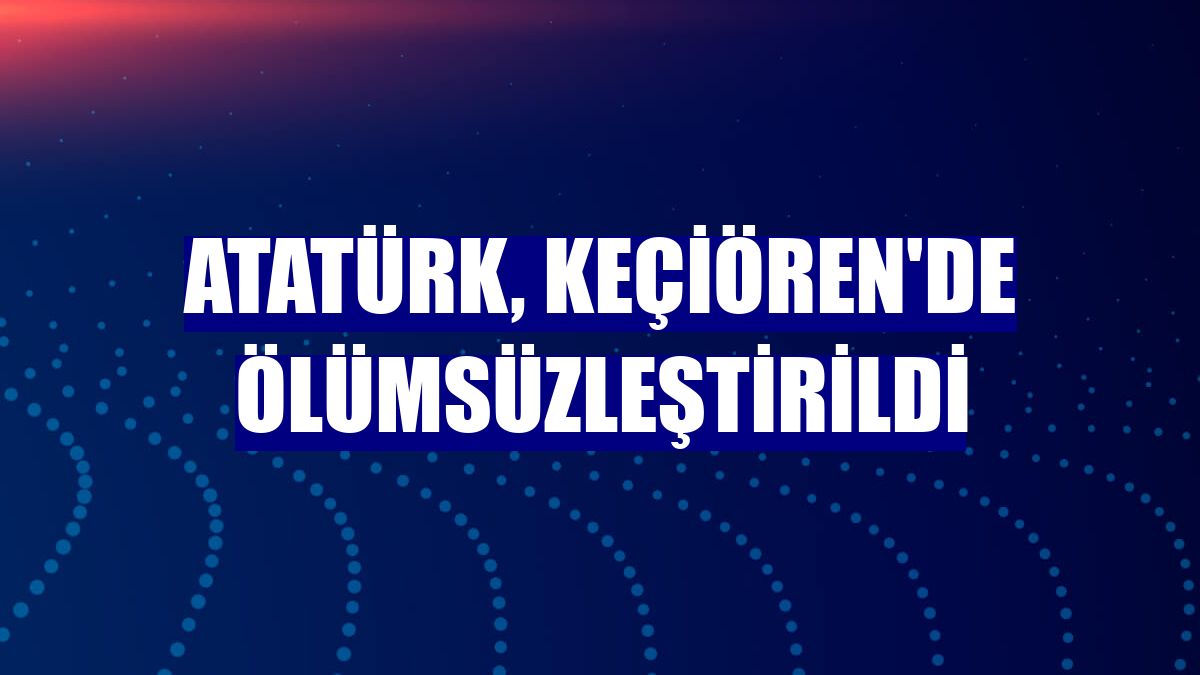 Atatürk, Keçiören'de ölümsüzleştirildi