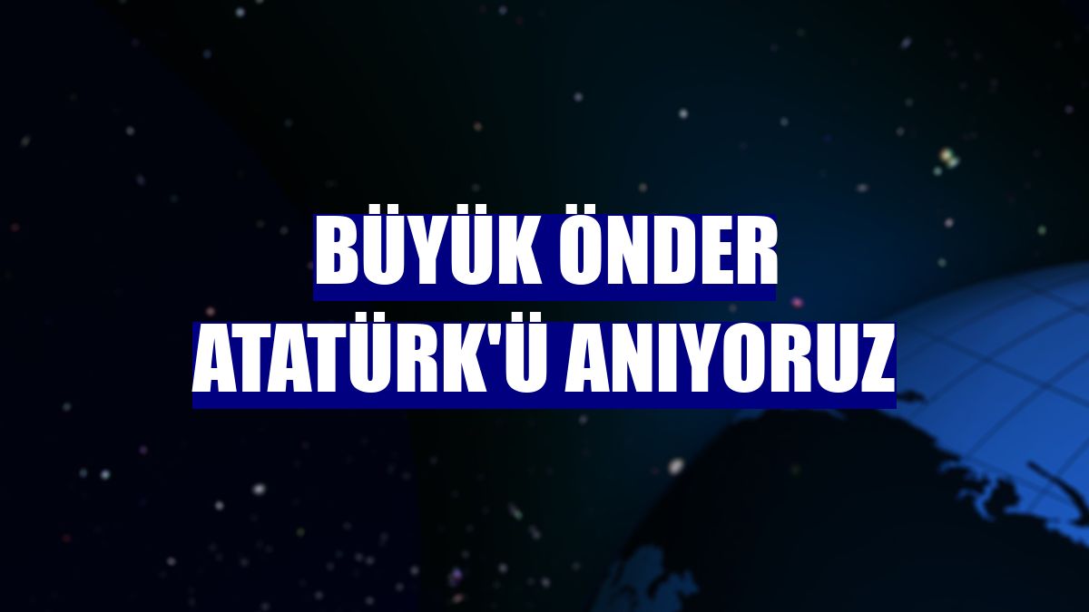 Büyük Önder Atatürk'ü anıyoruz