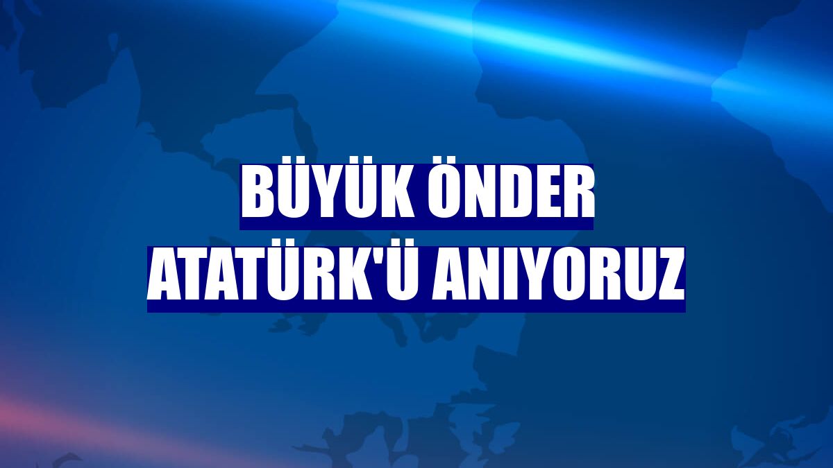 Büyük Önder Atatürk'ü anıyoruz