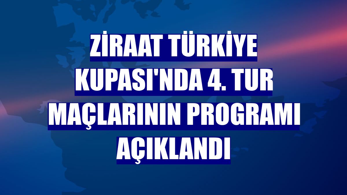 Ziraat Türkiye Kupası'nda 4. tur maçlarının programı açıklandı
