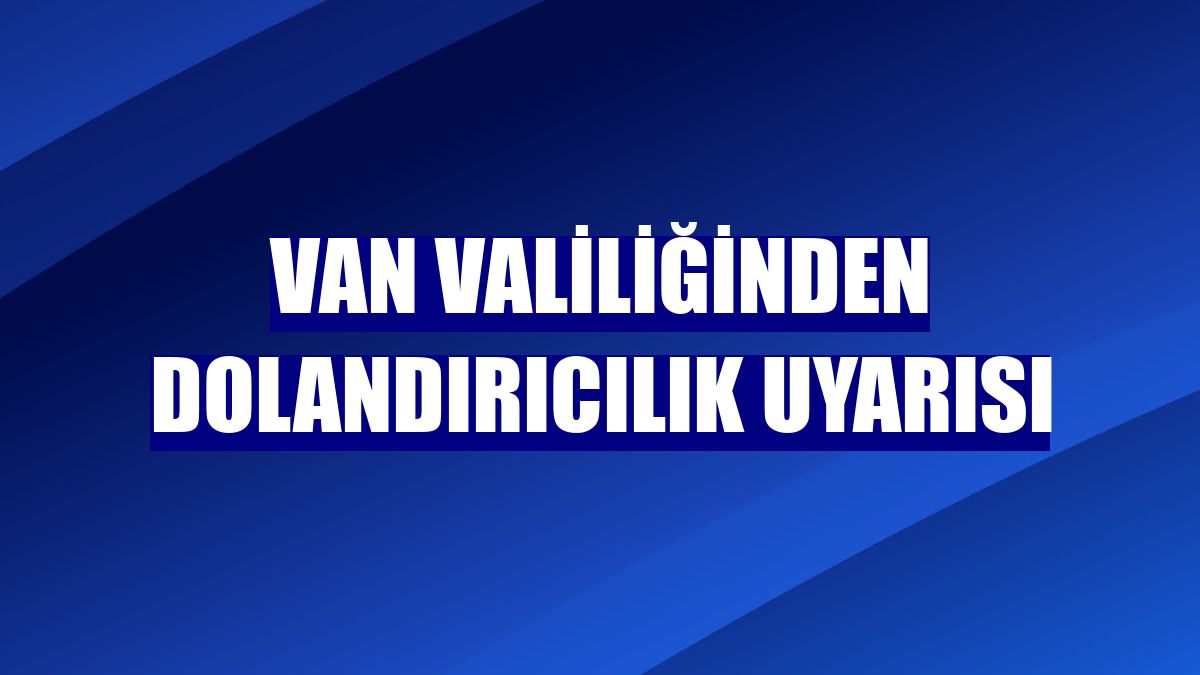 Van Valiliğinden dolandırıcılık uyarısı