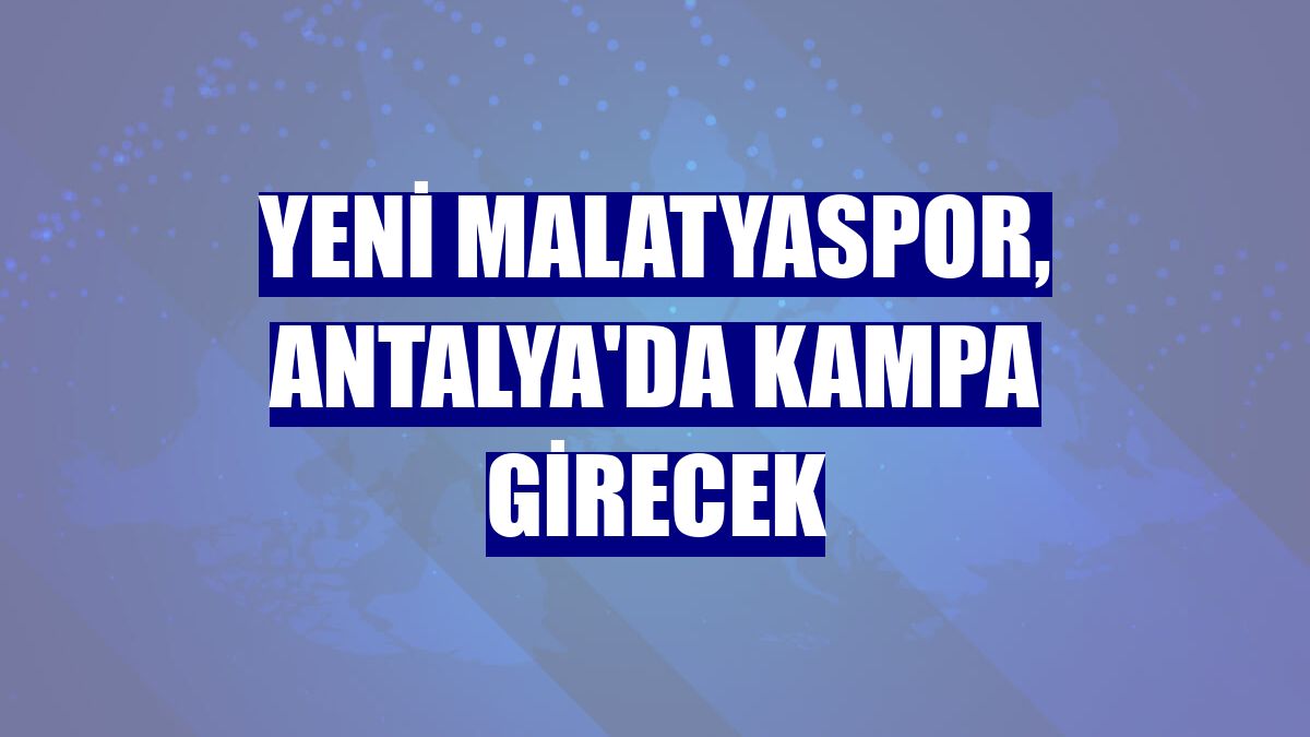 Yeni Malatyaspor, Antalya'da kampa girecek
