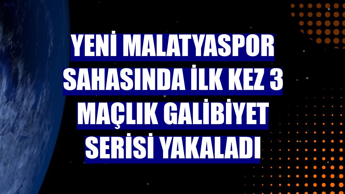 Yeni Malatyaspor sahasında ilk kez 3 maçlık galibiyet serisi yakaladı