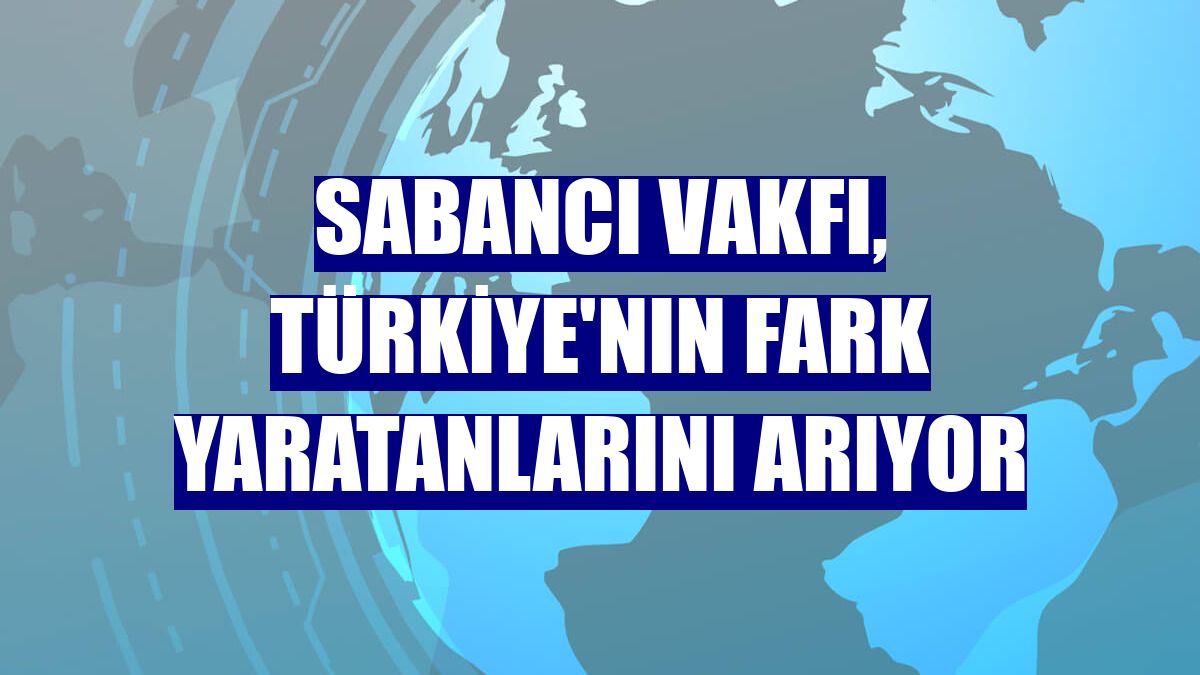 Sabancı Vakfı, Türkiye'nın fark yaratanlarını arıyor