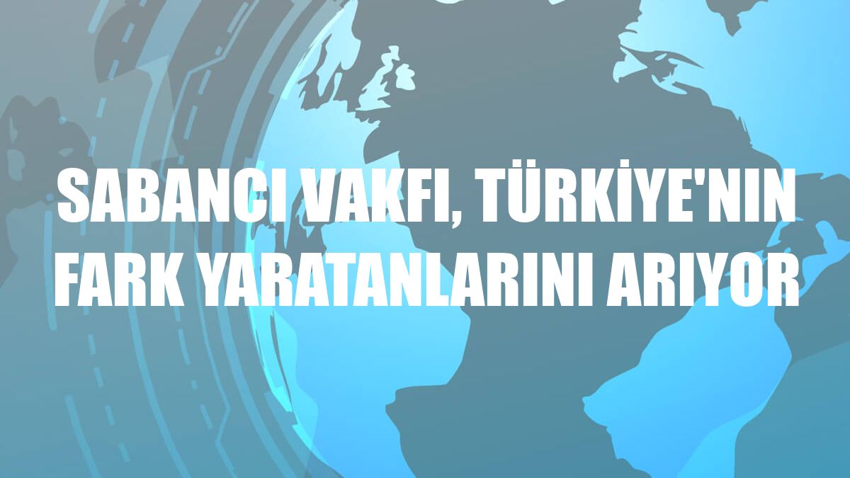 Sabancı Vakfı, Türkiye'nın fark yaratanlarını arıyor