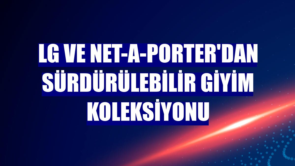 LG VE NET-A-PORTER'dan sürdürülebilir giyim koleksiyonu