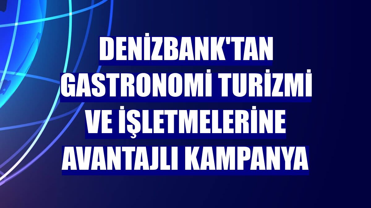DenizBank'tan gastronomi turizmi ve işletmelerine avantajlı kampanya