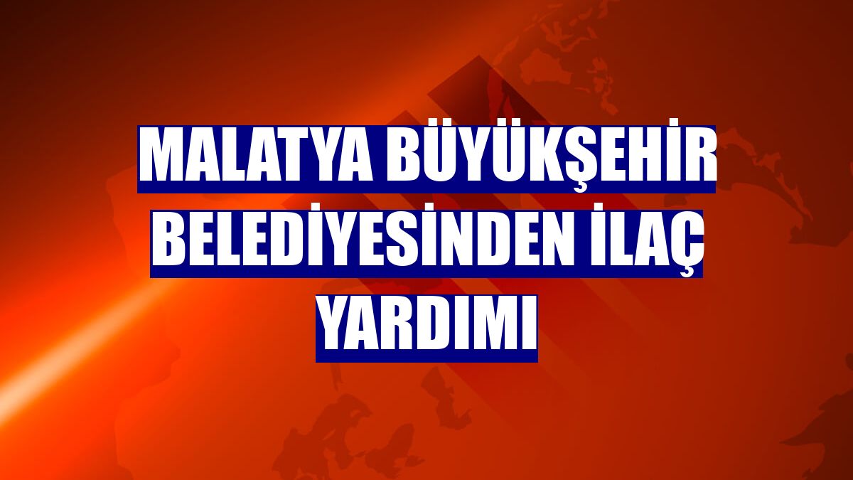 Malatya Büyükşehir Belediyesinden ilaç yardımı