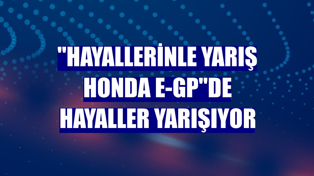 "Hayallerinle Yarış Honda e-GP"de hayaller yarışıyor