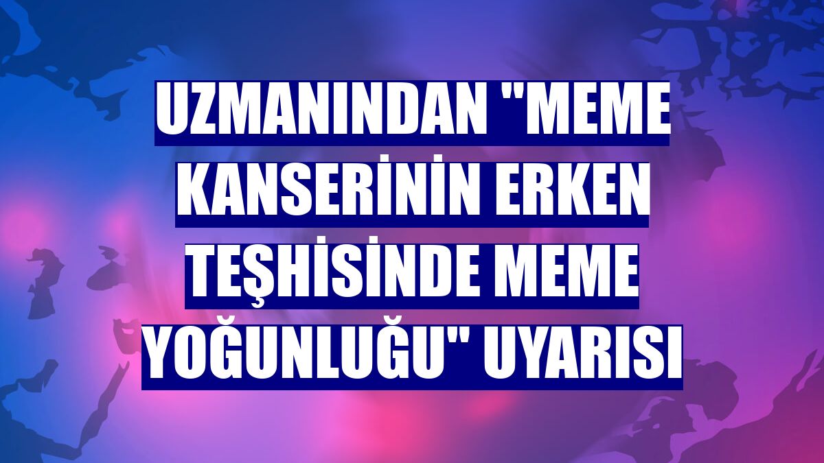 Uzmanından "meme kanserinin erken teşhisinde meme yoğunluğu" uyarısı
