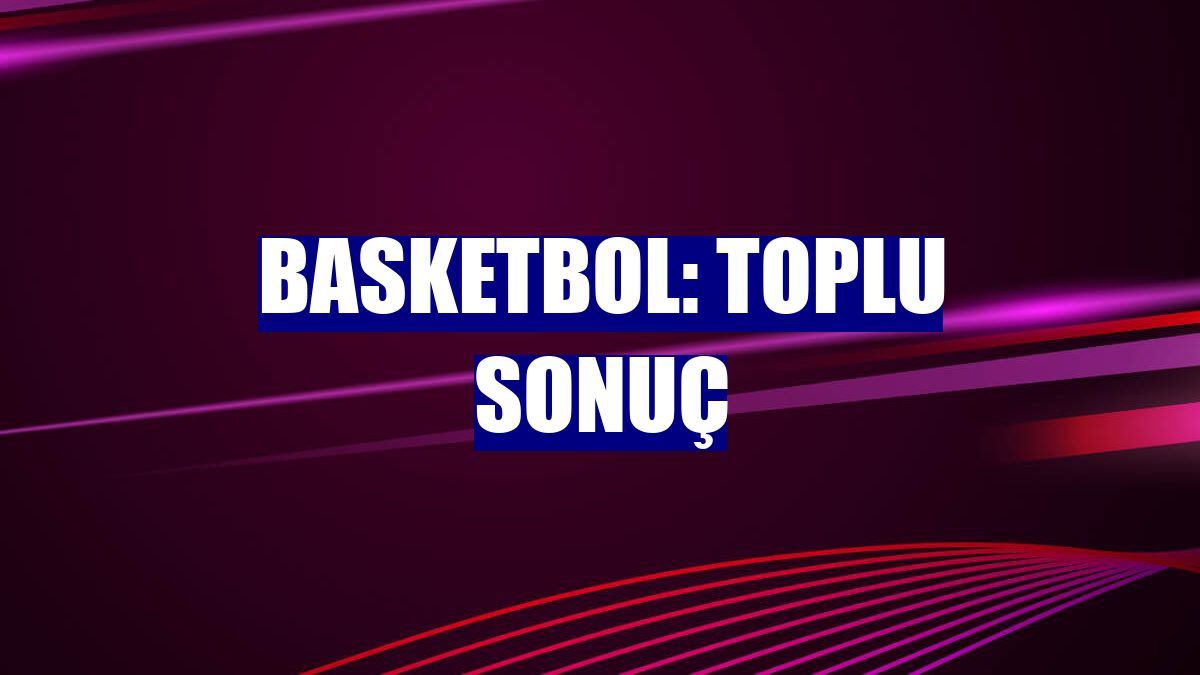 Basketbol: Toplu sonuç
