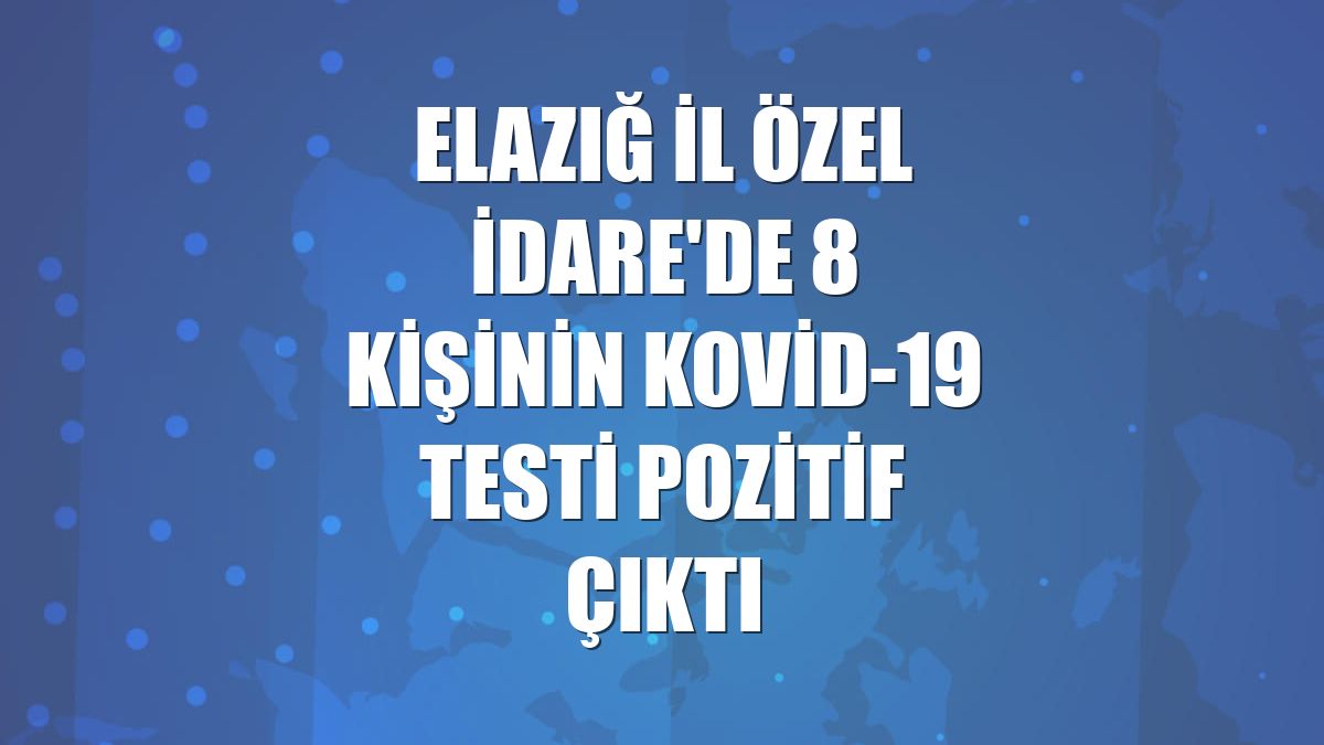 Elazığ İl Özel İdare'de 8 kişinin Kovid-19 testi pozitif çıktı