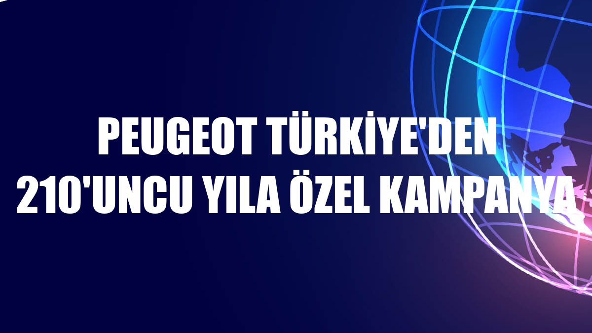Peugeot Türkiye'den 210'uncu yıla özel kampanya